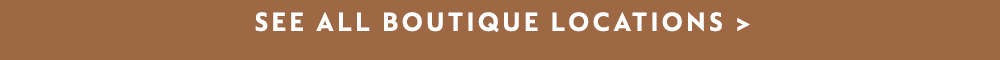 SEE ALL BOUTIQUE LOCATIONS >