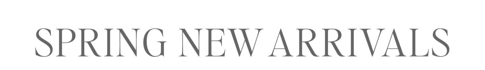 SPRING NEW ARRIVALS