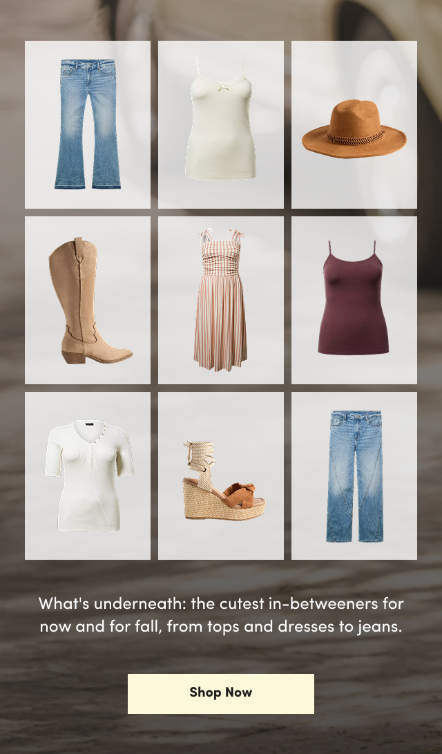 What's underneath: the cutest in-betweeners for now and for fall, from tops and dresses to jeans. | Shop Now >