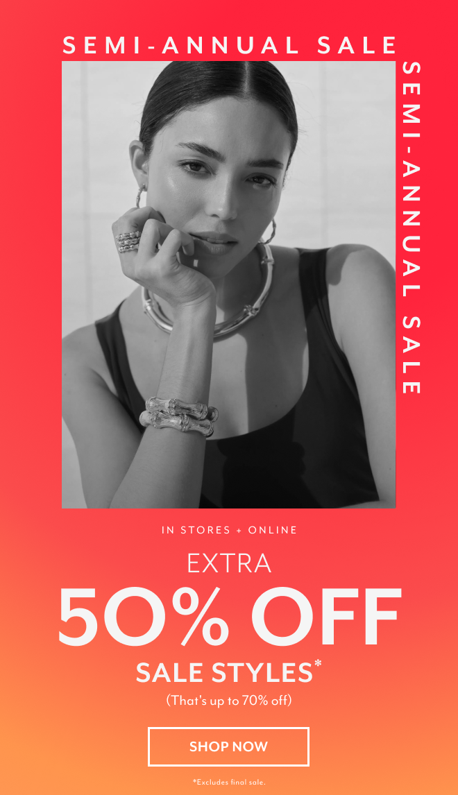 SEMI-ANNUAL SALE IN STORES + ONLINE EXTRA 50% OFF SALE STYLES (THAT'S UP TO 70% OFF) SHOP NOW *EXCLUSIONS APPLY