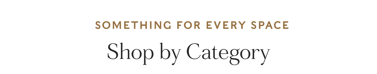 SOMETHING FOR EVERY SPACE - Shop by Category