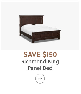 Save $150* on Richmond King Panel Bed - Shop Now