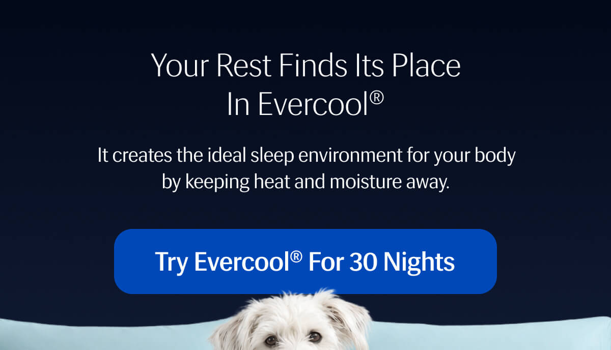 Your Rest Finds Its Place in Evercool® | It creates the ideal sleep environment for your body by keeping heat and moisture away.
