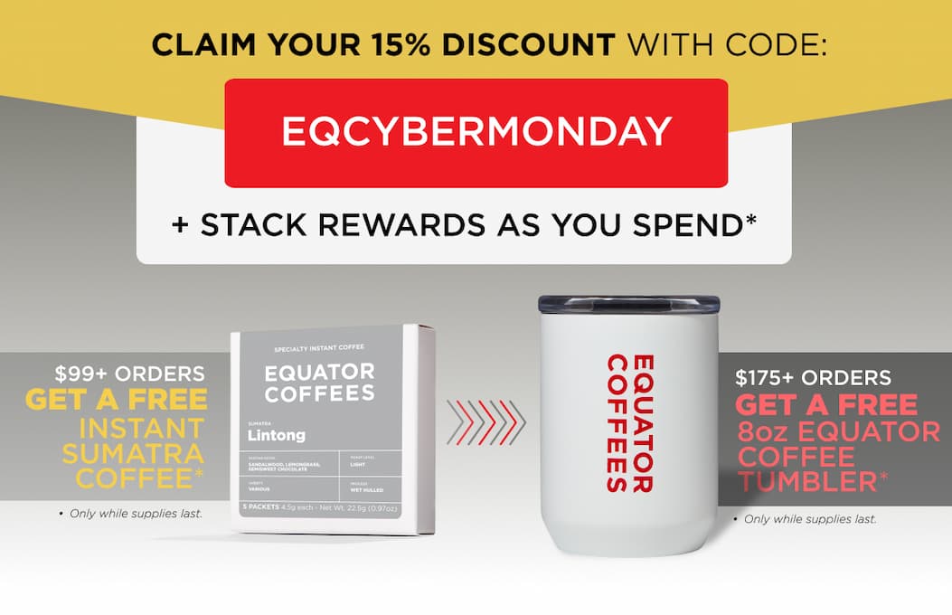 Claim Your 15% Discount with Code: EQCYBERMONDAY. Plus, $99+ ORders Get a Free Instant Sumatra Lintong Coffee and $175 Orders get a free 8oz Equator Coffee Tumbler