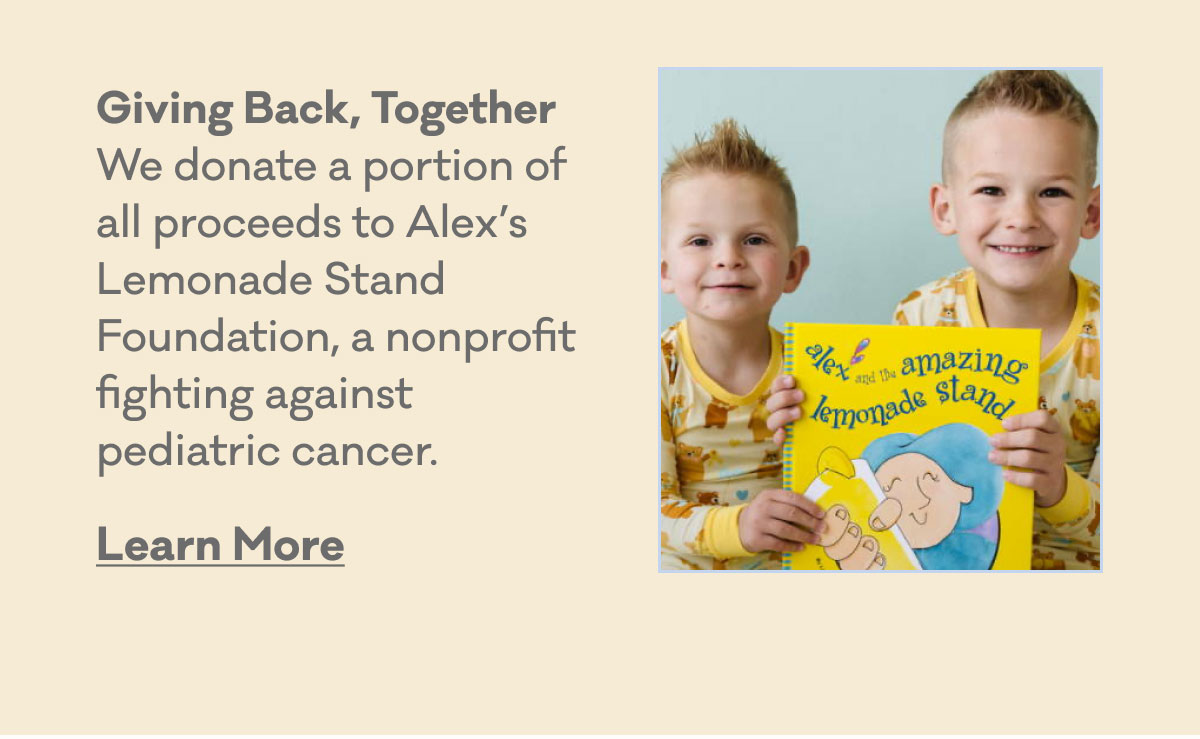 Giving Back, Together | We donate a portion of all proceeds to Alex's Lemonade Stand Foundation, a nonprofit fighting against pediatric cancer. | Learn More