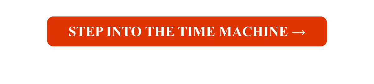 Step Into the Time Machine →