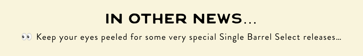 IN OTHER NEWS…👀 Keep your eyes peeled for some very special Single Barrel Select releases…