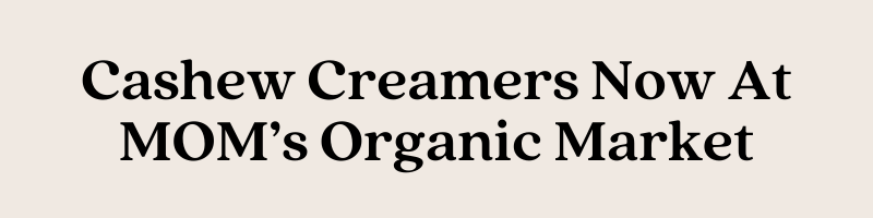 Cashew Creamers Now At MOM's Organic Market