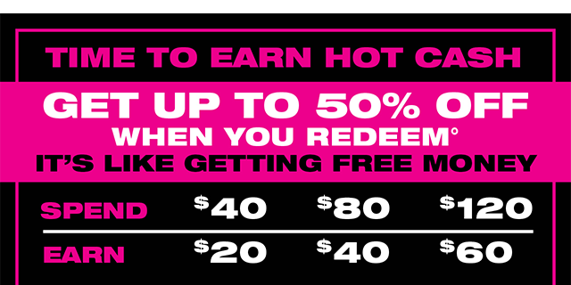 Time to Earn Hot Cash! Get Up To 50 Percent Off When You Redeem.