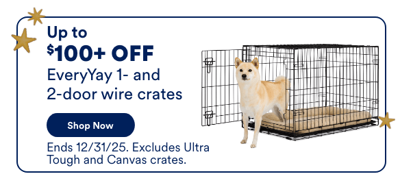 Up to $100+ OFF EveryYay 1- and 2-door wire crates Shop Now! Ends 11/29/25. Ends 12/31/25. Excludes Ultra Tough and Canvas crates.