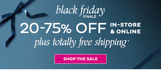 Black Friday Finale - 20-75% Off In-Store & Online + Totally Free Shipping - Shop the Sale