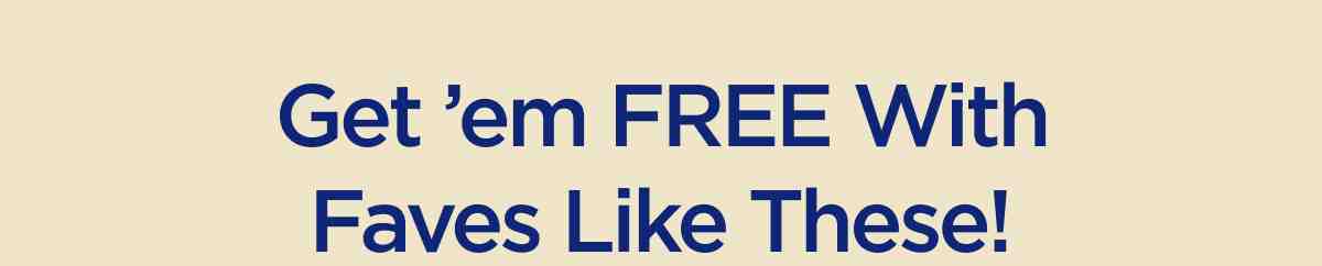 Get ’em FREE With Faves Like These!