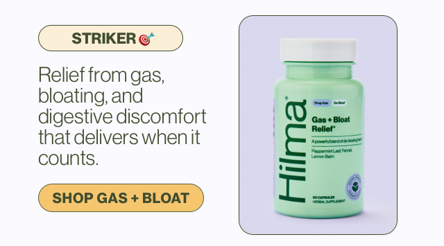 Striker. Relief from gas, bloating, and digestive discomfort that delivers when it counts. Shop Gas + Bloat.