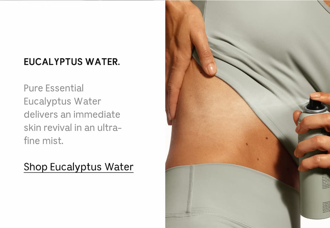 EUCALYPTUS WATER. Pure Essential Eucalyptus Water delivers an immediate skin revival in an ultra-fine mist. Shop Eucalyptus Water