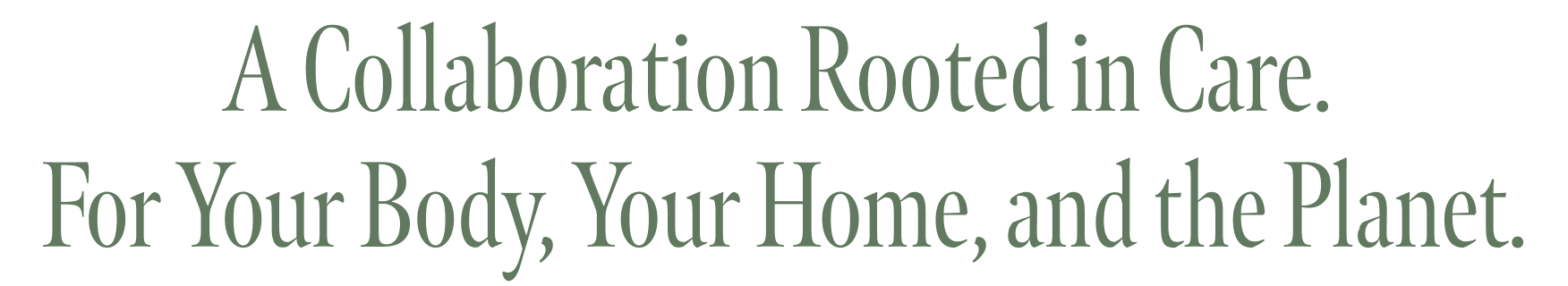 A Collaboration Rooted in Care.  For Your Body, Your Home, and the Planet.