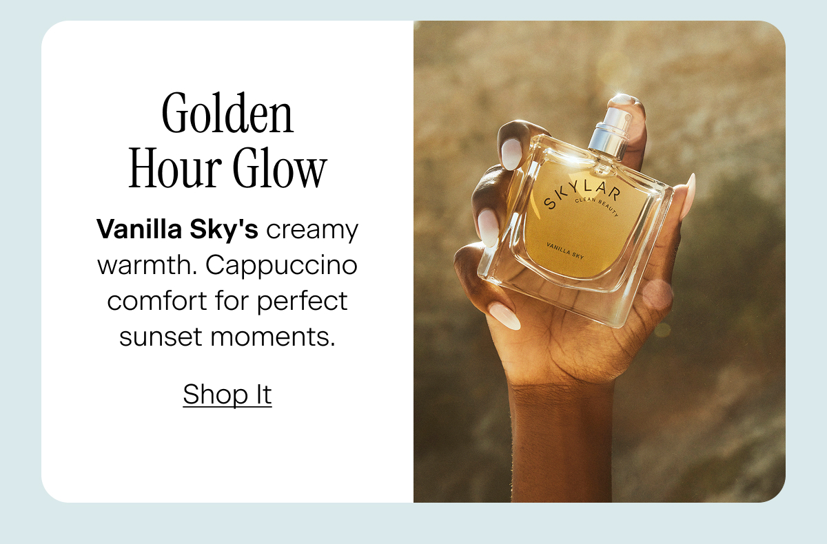 Golden Hour Glow. Vanilla Sky's creamy warmth. Cappuccino comfort for perfect sunset moments. Shop It