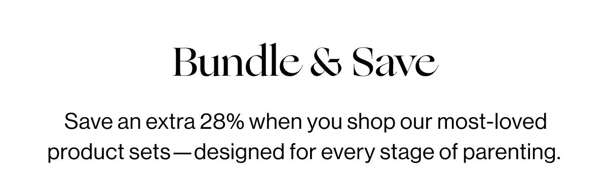 Bundle & Save - &nbsp;Save an extra 28% when you shop our most-loved product sets—designed for every stage of parenting.