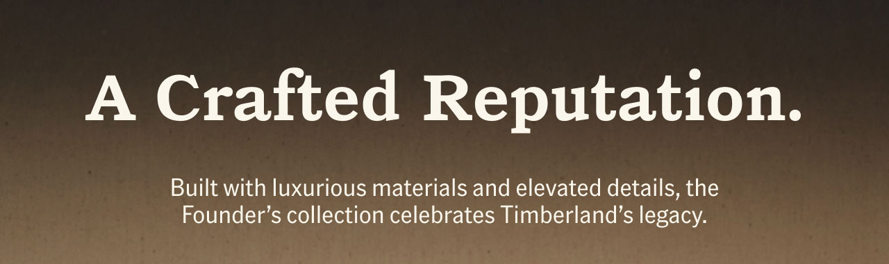 A Crafted Reputation. Built with luxurious materials and elevated details, the Founder's collection celebrates Timberland's legacy.