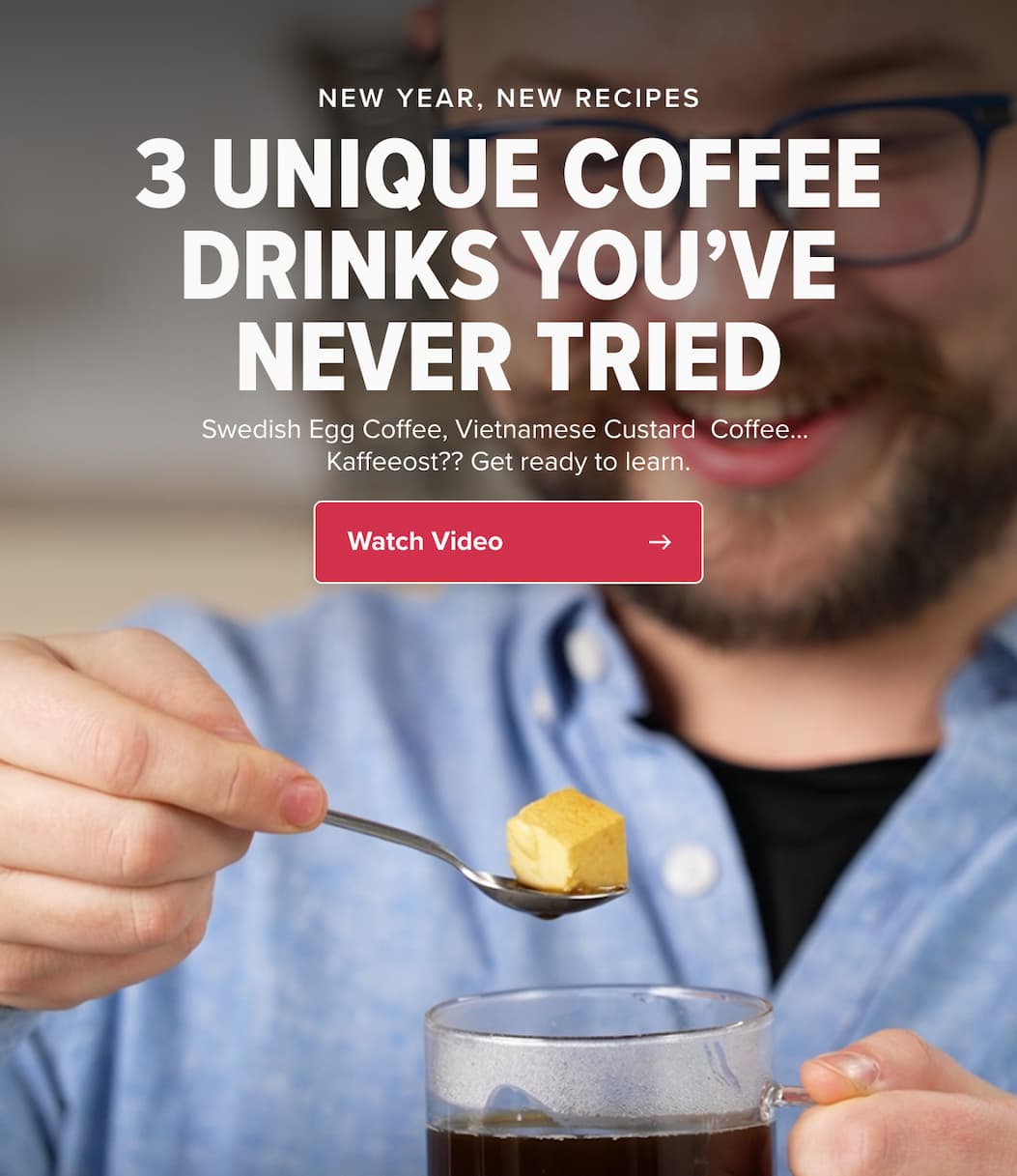 NEW YEAR, NEW RECIPES 3 UNIQUE COFFEE DRINKS YOU’VE NEVER TRIED Swedish Egg Coffee, Vietnamese Custard Coffee… Kaffeeost?? Get ready to learn. CTA:  Watch Video