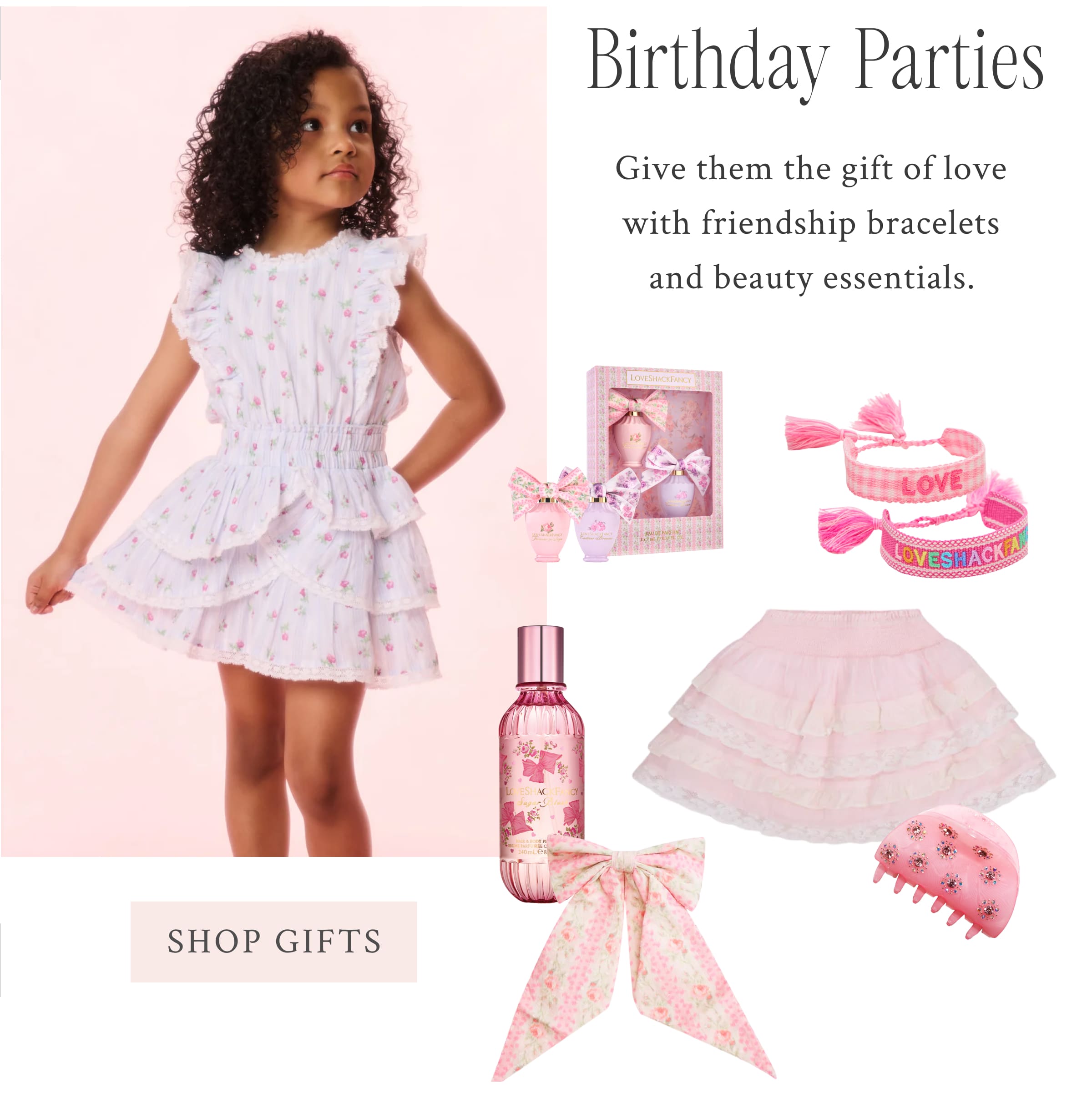  Birthday Parties Give them the gift of love with friendship bracelets and beauty essentials.  <SHOP GIFTS>
