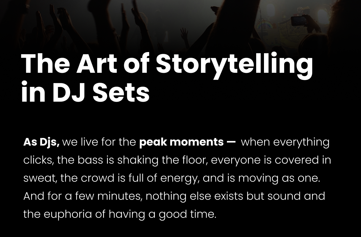 The Art of Storytelling in DJ Sets, As Djs, we live for the peak moments —  when everything clicks, the bass is shaking the floor, everyone is covered in sweat, the crowd is full of energy, and is moving as one. And for a few minutes, nothing else exists but sound and the euphoria of having a good time.