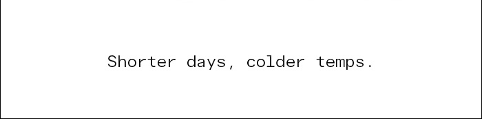 Shorter days, colder temps.