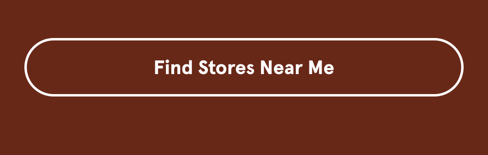 [FIND STORES NEAR ME]