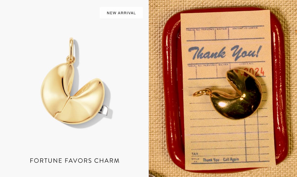 New Arrival. Fortune Favors Charm.