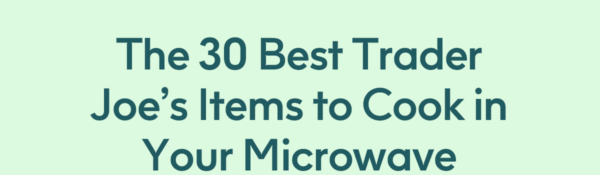 The 30 Best Trader Joe’s Items to Cook in Your Microwave