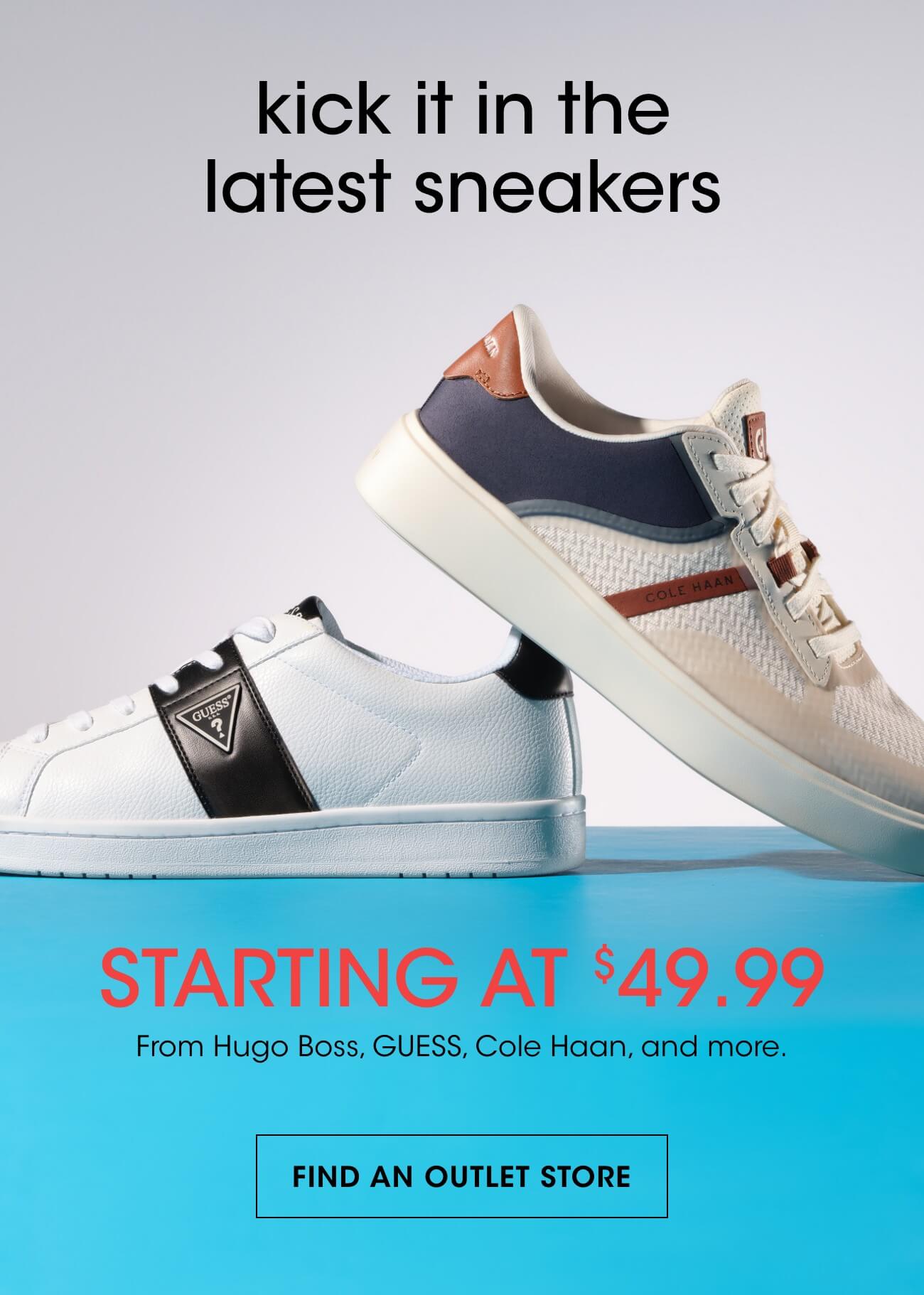 kick it in the latest sneakers | STARTING AT $49.99 | From Hugo Boss, GUESS, Cole Haan, and more. | FIND AN OUTLET STORE