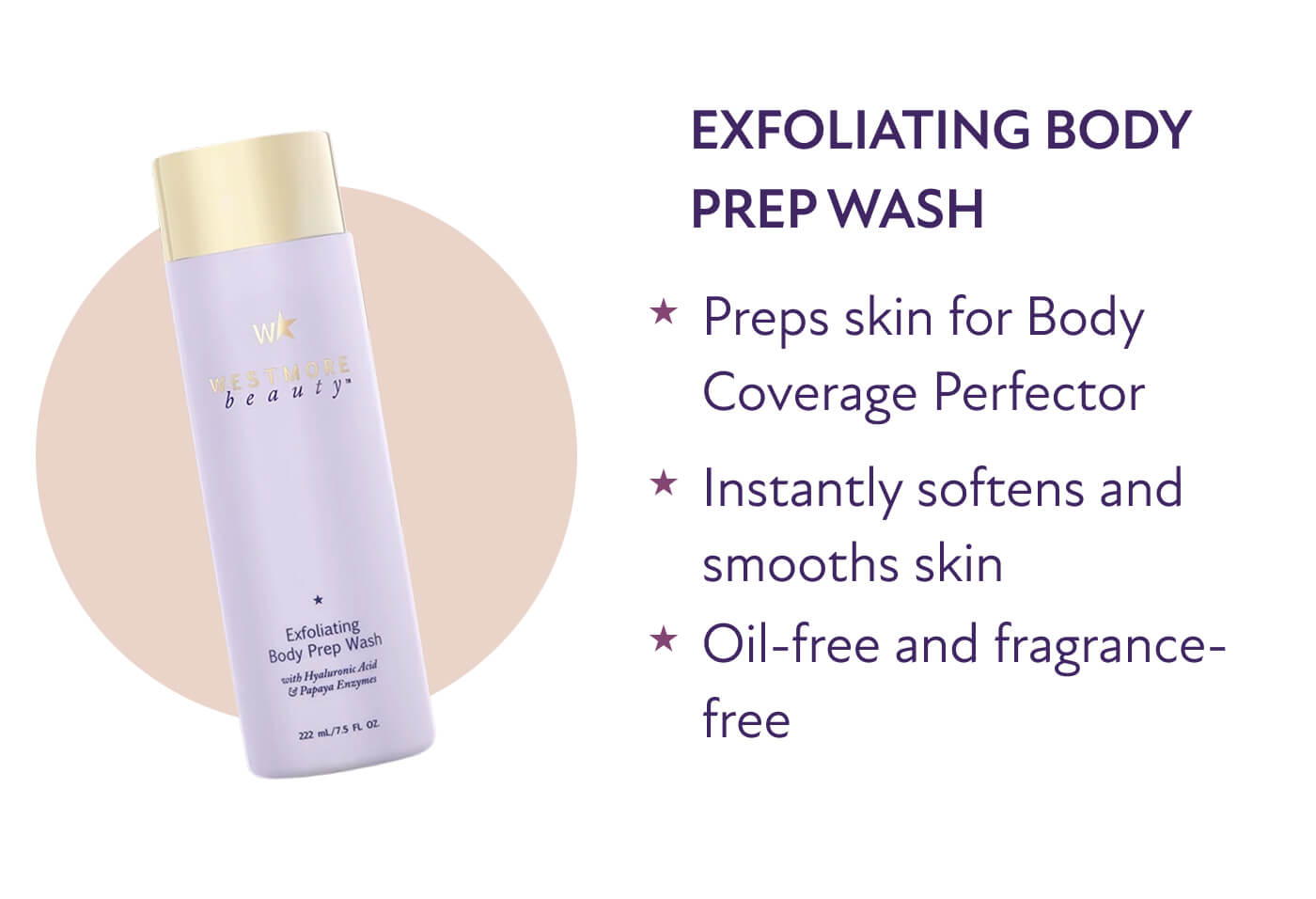 Exfoliating Body Prep Wash * Preps skin for Body Coverage Perfector  * Instantly softens and smooths skin  * Oil-free and fragrance-free