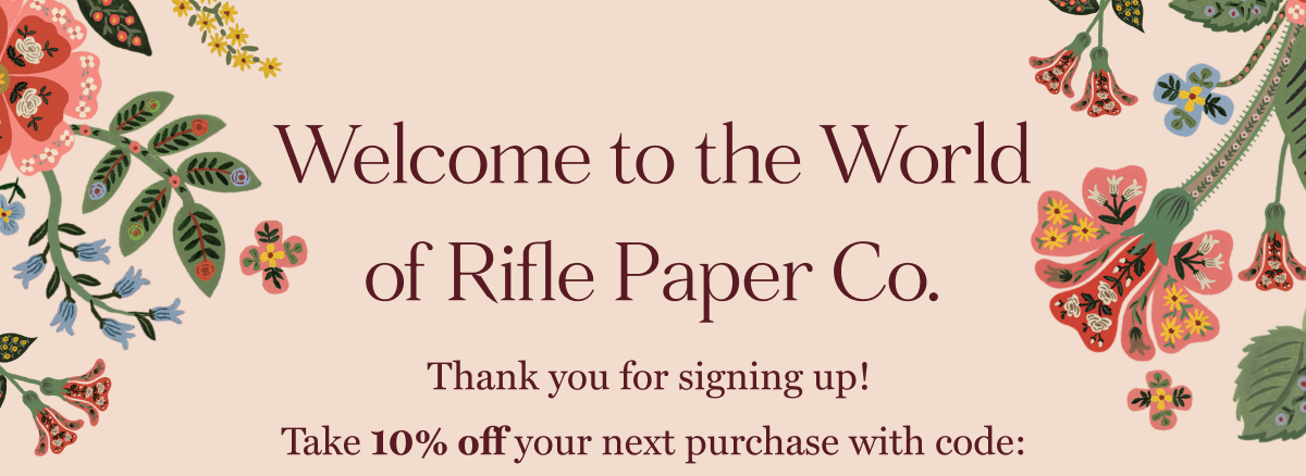 Welcome to the World of Rifle Paper Co. Thank you for signing up! Take 20% off your next purchase with code: