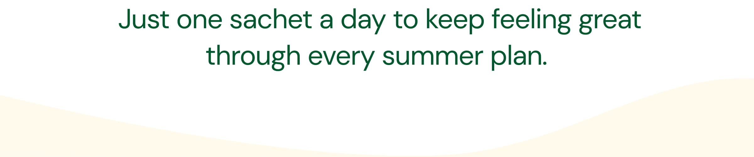  Just One Sachet a Day to Keep Feeling Great Through Every Summer Plan.