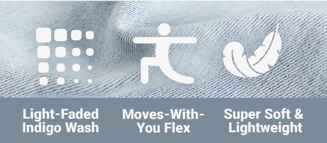 Light faded Indigo wash; moves-with-you flex; super soft & lightweight