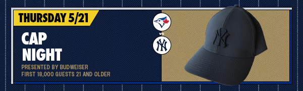 Cap Night Presented by Budweiser | First 18,000 Guests 21 and older | Thursday, May 21 | TOR vs. NYY