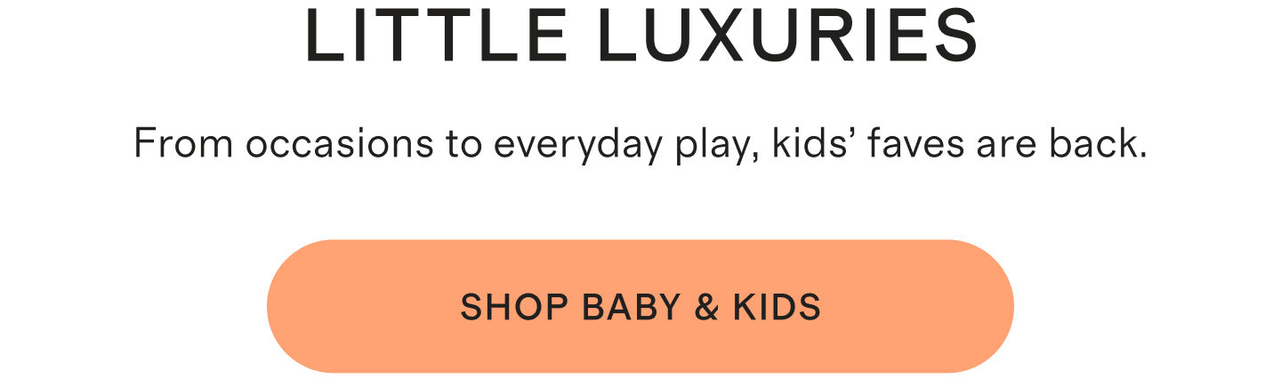 LITTLE LUXURIES | From occasions to everyday play, kids’ faves are back. | Shop baby & kids