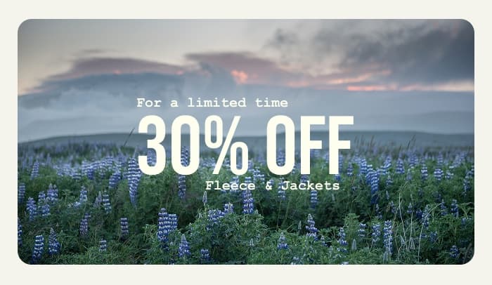 Photo of a lupine field.  CTA: For a limited time, 30% off fleece and jackets.