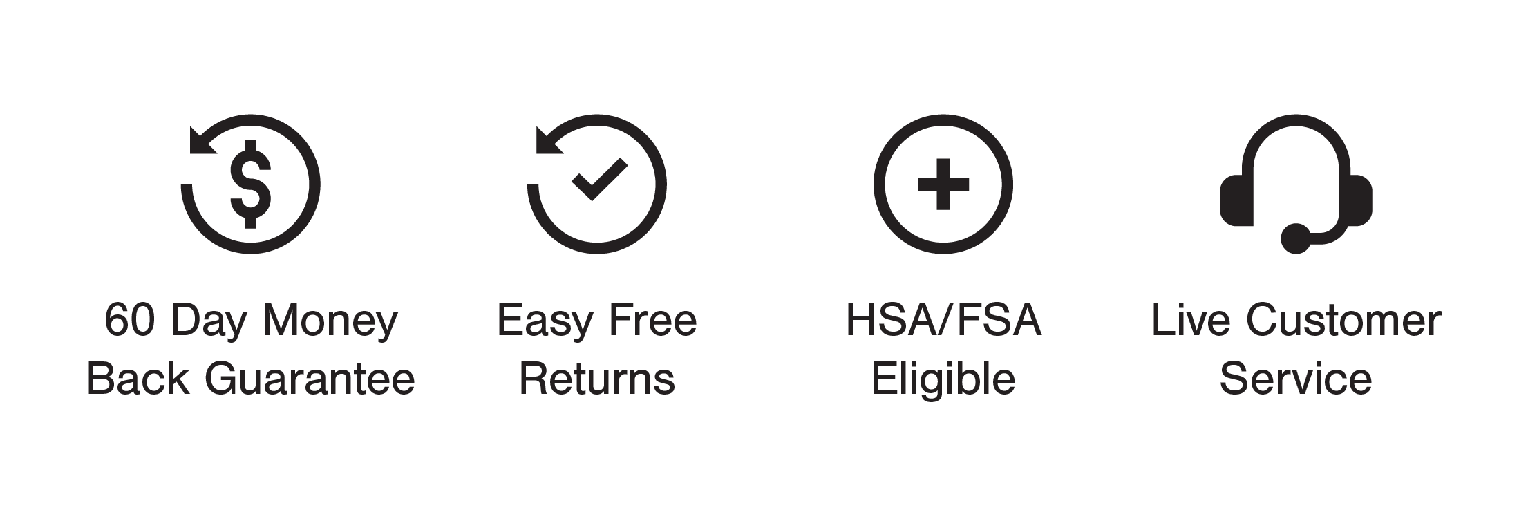 60 Day Money Back Guarantee, Live customer service, Easy Free Returns, HSA/FSA Eligible