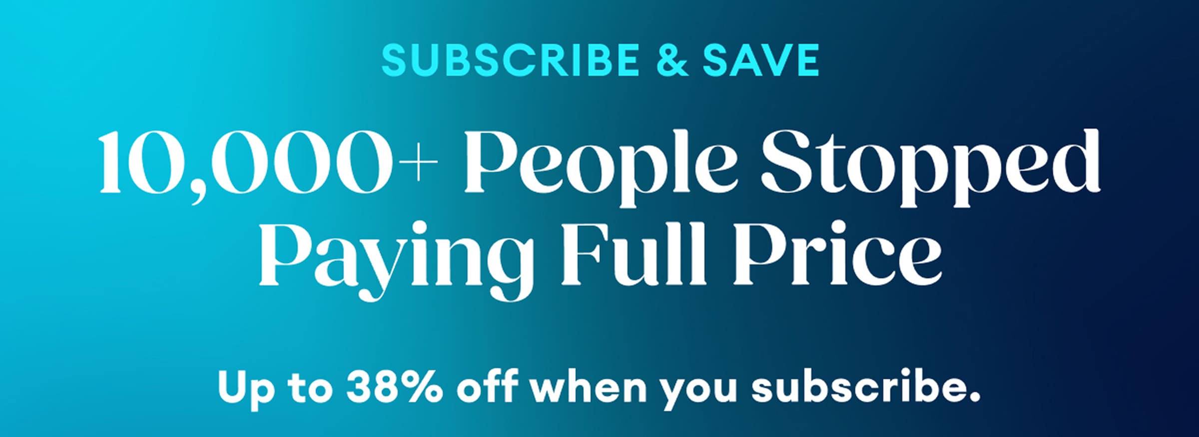 Subscribe & Save | 10,000+ People Stopped Paying Full Price | Up to 38% off when you subscribe.