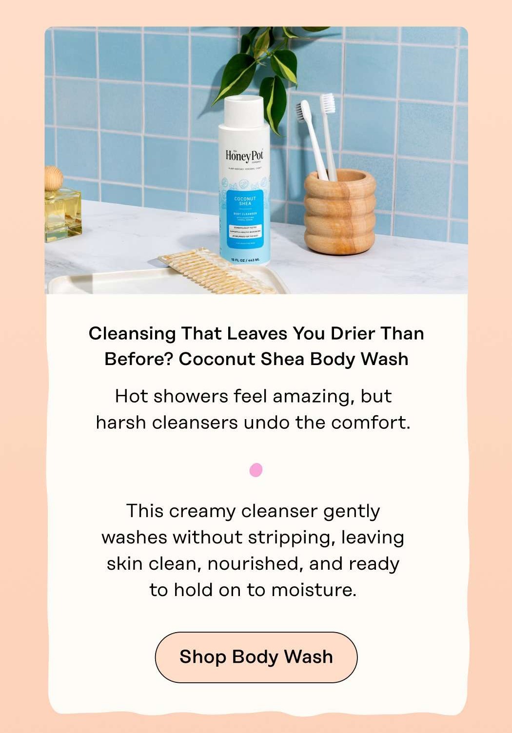 Cleansing That Leaves You Drier Than Before? Coconut Shea Body Wash Hot showers feel amazing, but harsh cleansers undo the comfort.  This creamy cleanser gently washes without stripping, leaving skin clean, nourished, and ready to hold on to moisture. Shop Body Wash
