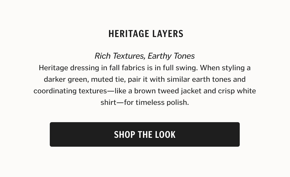 Heritage dressing in fall fabrics is in full swing. When styling a darker green, muted tie, pair it with similar earth tones and coordinating textures—like a brown tweed jacket and crisp white shirt—for timeless polish.