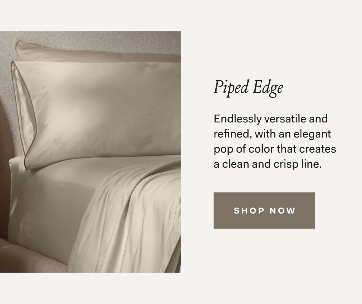 Piped Edge Endlessly versatile and refined, with an elegant pop of color that creates a clean and crisp line.
