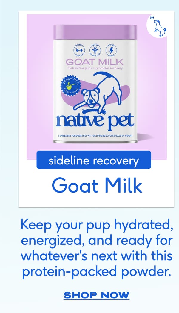 sideline recovery Goat Milk Keep your pup hydrated, energized, and ready for whatever's next with this protein-packed powder. SHOP NOW
