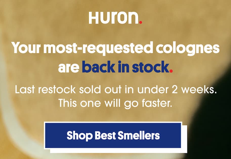 Your most-requested colognes are back in stock. Last restock sold out in under 2 weeks. This one will go faster. CTA: Shop Best Smellers.