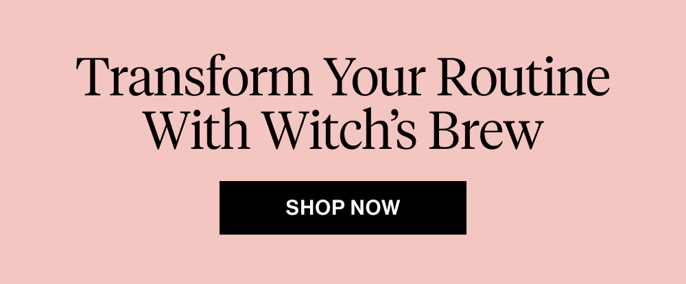 Transform Your Routine With Witch’s Brew