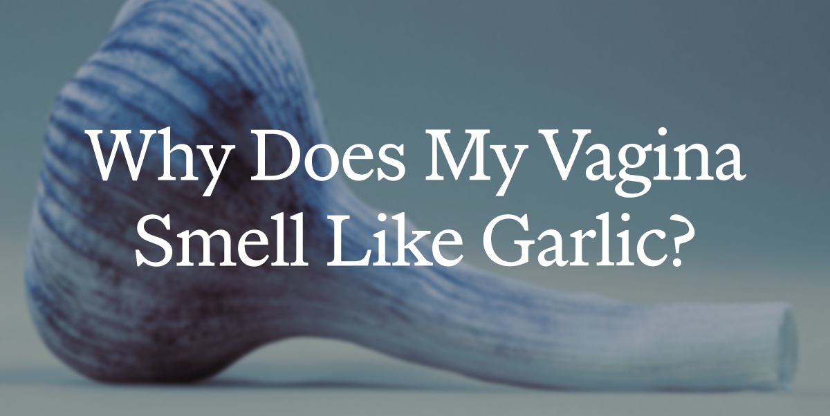 Why does my vagina smell like garlic?