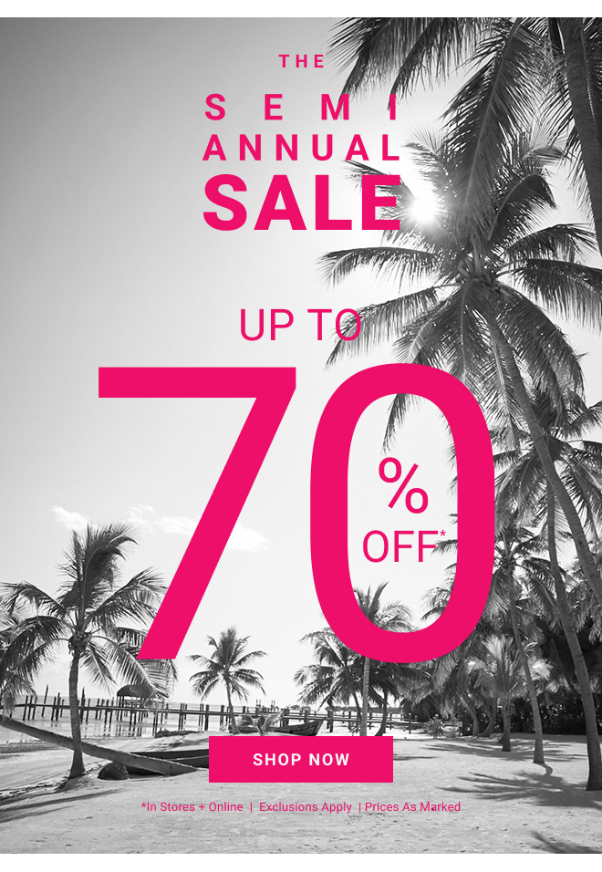 The semi annual sale Up To 70% off* Shop Now *In stores + online  |  Exclusions Apply  | Prices as marked