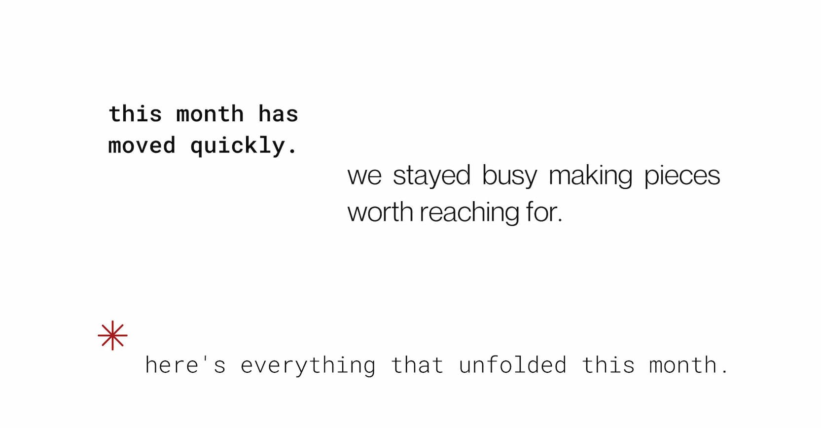 this month has moved quickly.  we stayed busy making pieces worth reaching for.