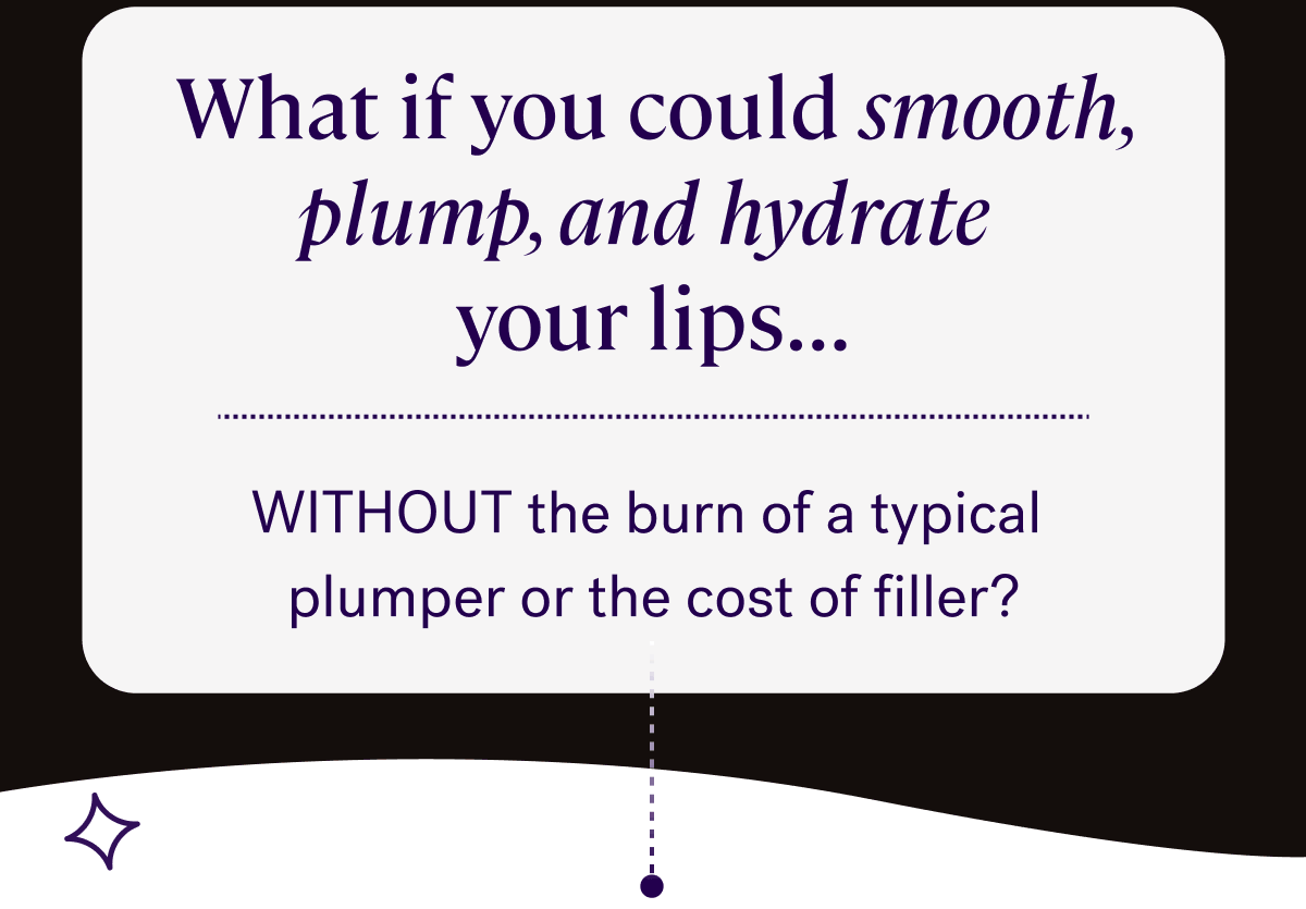 What if you could smooth, plump, and hydrate your lips…&nbsp;  WITHOUT the burn of a typical plumper or the cost of filler?&nbsp;