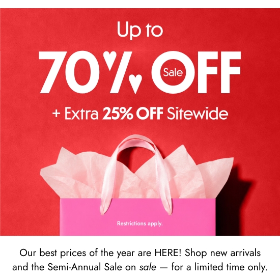 Up to 70 percent off plus Extra 25 percent OFF Sitewide. Our best prices of the year are HERE Shop new arrivals and the Semi-Annual Sale on sale - for a limited time only. Restrictions apply.
